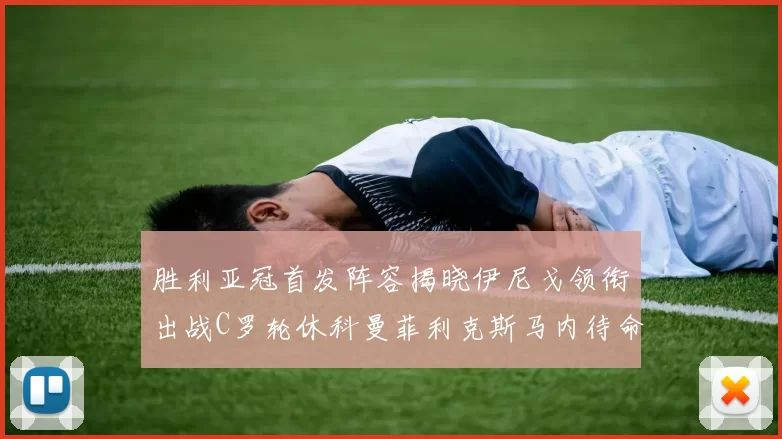 胜利亚冠首发阵容揭晓伊尼戈领衔出战C罗轮休科曼菲利克斯马内待命