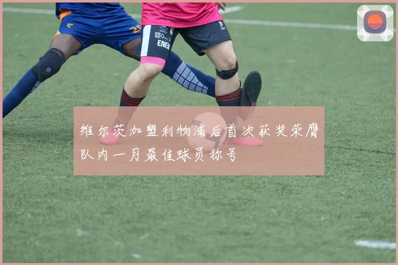 维尔茨加盟利物浦后首次获奖荣膺队内一月最佳球员称号