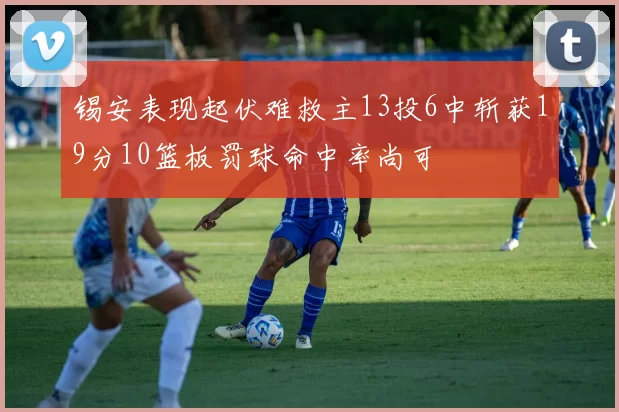 锡安表现起伏难救主13投6中斩获19分10篮板罚球命中率尚可