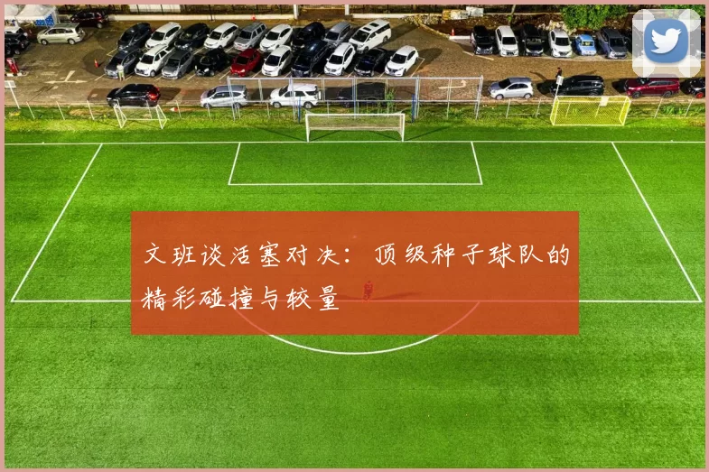 文班谈活塞对决：顶级种子球队的精彩碰撞与较量