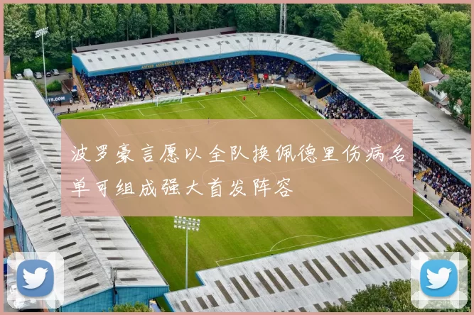 波罗豪言愿以全队换佩德里伤病名单可组成强大首发阵容