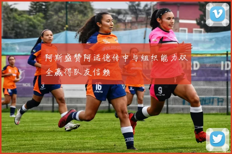 阿斯盛赞阿诺德传中与组织能力双全赢得队友信赖