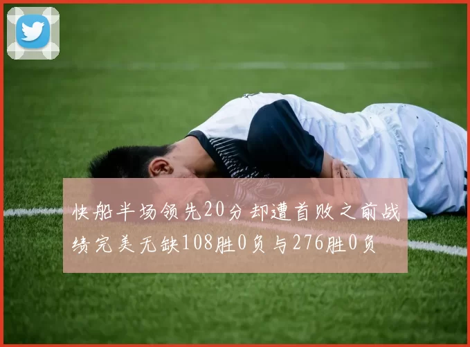快船半场领先20分却遭首败之前战绩完美无缺108胜0负与276胜0负