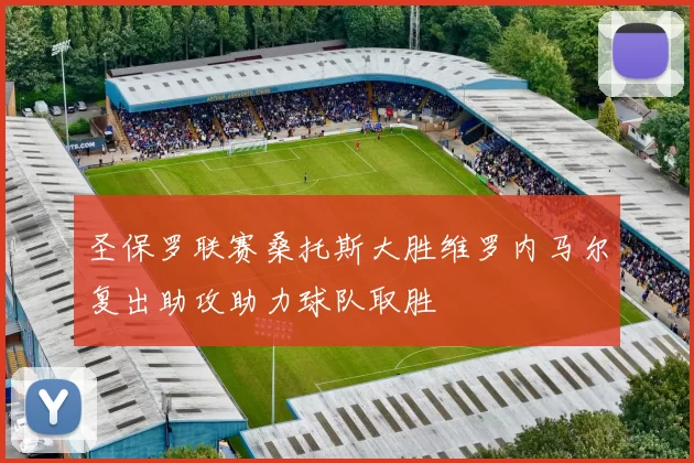 圣保罗联赛桑托斯大胜维罗内马尔复出助攻助力球队取胜