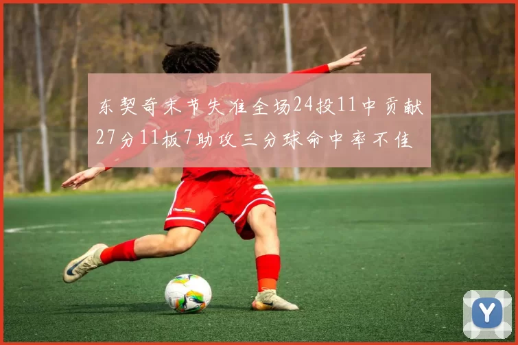 东契奇末节失准全场24投11中贡献27分11板7助攻三分球命中率不佳