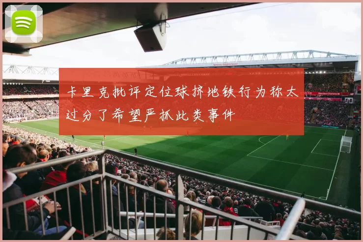 卡里克批评定位球挤地铁行为称太过分了希望严抓此类事件