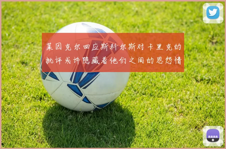 莱因克尔回应斯科尔斯对卡里克的批评或许隐藏着他们之间的恩怨情仇