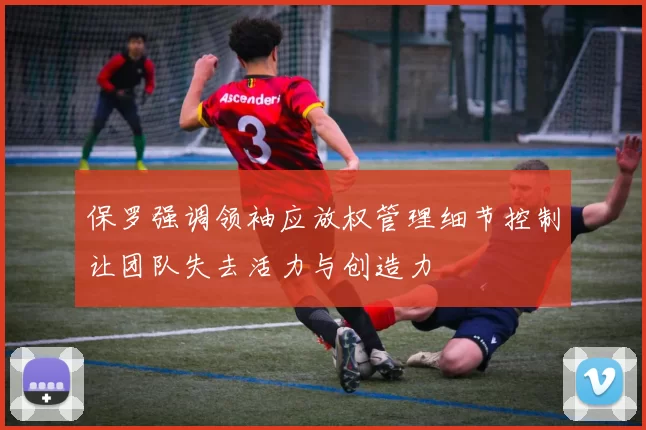 保罗强调领袖应放权管理细节控制让团队失去活力与创造力