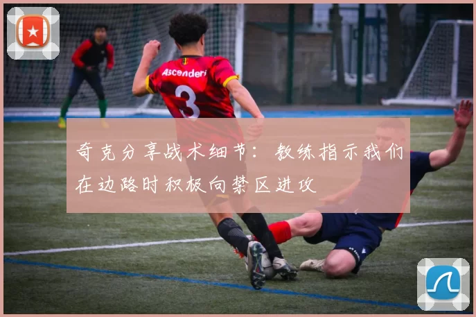 奇克分享战术细节：教练指示我们在边路时积极向禁区进攻