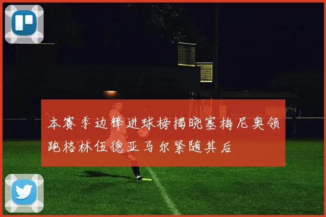 本赛季边锋进球榜揭晓塞梅尼奥领跑格林伍德亚马尔紧随其后